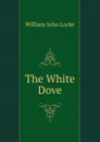 The White Dove - Locke William John