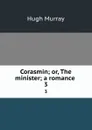 Corasmin; or, The minister; a romance . 3 - Murray Hugh