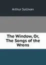 The Window, Or, The Songs of the Wrens - Arthur Sullivan