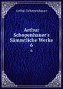 Arthur Schopenhauer.s Sammtliche Werke. 6 - Артур Шопенгауэр