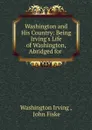 Washington and His Country: Being Irving.s Life of Washington, Abridged for . - Washington Irving