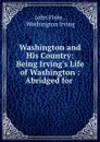 Washington and His Country: Being Irving.s Life of Washington : Abridged for . - John Fiske
