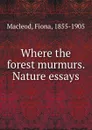 Where the forest murmurs. Nature essays - Fiona Macleod