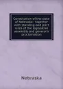 Constitution of the state of Nebraska : together with standing and joint rules of the legislative assembly and goveror.s proclomation - Nebraska