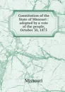 Constitution of the State of Missouri : adopted by a vote of the people, October 30, 1875 - Missouri