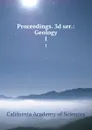 Proceedings. 3d ser.: Geology. 1 - California Academy of Sciences