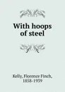 With hoops of steel - Florence Finch Kelly