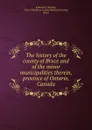 The history of the county of Bruce and of the minor municipalities therein, province of Ontario, Canada - Norman Robertson