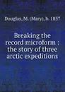 Breaking the record microform : the story of three arctic expeditions - Mary Douglas