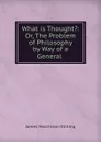 What is Thought.: Or, The Problem of Philosophy by Way of a General . - James Hutchison Stirling