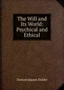 The Will and Its World: Psychical and Ethical - Denton Jaques Snider