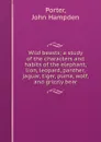 Wild beasts; a study of the characters and habits of the elephant, lion, leopard, panther, jaguar, tiger, puma, wolf, and grizzly bear - John Hampden Porter