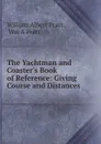 The Yachtman and Coaster.s Book of Reference: Giving Course and Distances . - William Albert Pratt