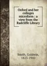 Oxford and her colleges microform : a view from the Radcliffe Library - Goldwin Smith