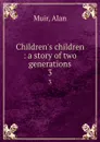 Children.s children : a story of two generations. 3 - Alan Muir