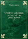 Children.s children : a story of two generations. 2 - Alan Muir