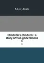 Children.s children : a story of two generations. 1 - Alan Muir