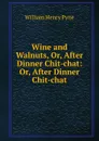 Wine and Walnuts, Or, After Dinner Chit-chat: Or, After Dinner Chit-chat - William Henry Pyne