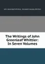 The Writings of John Greenleaf Whittier: In Seven Volumes - John Greenleaf Whittier