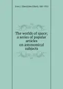 The worlds of space; a series of popular articles on astonomical subjects - John Ellard Gore