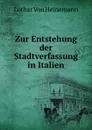 Zur Entstehung der Stadtverfassung in Italien - Lothar von Heinemann