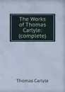 The Works of Thomas Carlyle: (complete). - Thomas Carlyle