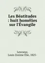 Les Beatitudes : huit homelies sur l.Evangile - Louis Zozime Élie Lescoeur