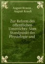 Zur Reform des offentlichen Unterrichts: Vom Standpunkt der Physiologie und . - August Krauss