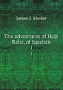 The adventures of Hajji Baba, of Ispahan. 1 - James J. Morier