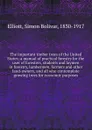 The important timber trees of the United States; a manual of practical forestry for the user of foresters, students and laymen in forestry, lumbermen, farmers and other land-owners, and all who contemplate growing trees for economic purposes - Simon Bolivar Elliott