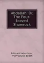 Abdallah: Or, The Four-leaved Shamrock - Edouard Laboulaye