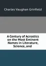 A Century of Acrostics on the Most Eminent Names in Literature, Science, and . - Charles Vaughan Grinfield