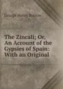 The Zincali; Or, An Account of the Gypsies of Spain: With an Original . - George Henry Borrow