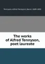 The works of Alfred Tennyson, poet laureate - Alfred Tennyson