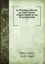 La Theologie affective, ou, Saint Thomas d.Aquin medite en vue de la predication. 1 - Louis Bail