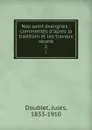 Nos saint evangiles : commentes d.apres la tradition et les travaux recent. 2 - Jules Doublet