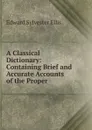 A Classical Dictionary: Containing Brief and Accurate Accounts of the Proper . - Edward Sylvester Ellis