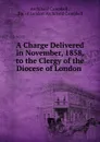 A Charge Delivered in November, 1858, to the Clergy of the Diocese of London . - Archibald Campbell