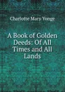 A Book of Golden Deeds: Of All Times and All Lands - Charlotte Mary Yonge