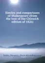 Similes and comparisons of Shakespeare (from the text of the Chiswick edition of 1826) - Edward A. Smith