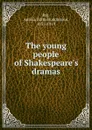 The young people of Shakespeare.s dramas - Amelia Edith Huddleston Bar