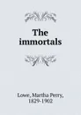 The immortals - Martha Perry Lowe