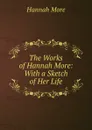 The Works of Hannah More: With a Sketch of Her Life - Hannah More