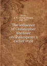 The influence of Christopher Marlowe on Shakespeare.s earlier style - Arthur Wilson Verity