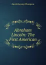 Abraham Lincoln: The First American - David Decamp Thompson
