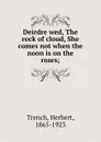 Deirdre wed, The rock of cloud, She comes not when the noon is on the roses; - Herbert Trench