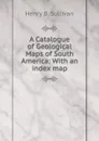 A Catalogue of Geological Maps of South America: With an index map - Henry B. Sullivan