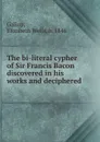 The bi-literal cypher of Sir Francis Bacon discovered in his works and deciphered - Elizabeth Wells Gallup