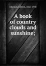 A book of country clouds and sunshine; - Clifton Johnson