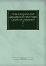 Cases argued and adjudged in the High Court of Chancery. 2 - Great Britain. Court of Chancery